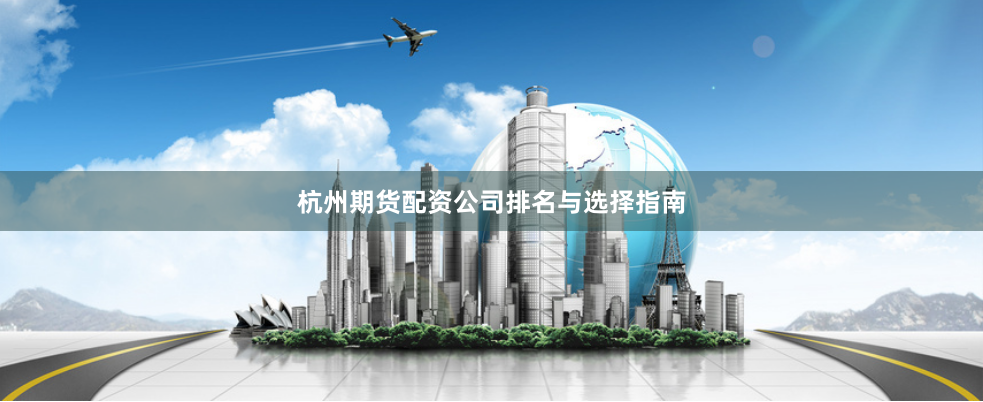 杭州期货配资公司排名与选择指南