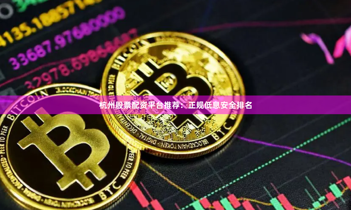 杭州股票配资平台推荐：正规低息安全排名