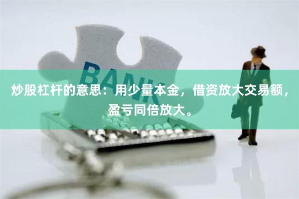 炒股杠杆的意思：用少量本金，借资放大交易额，盈亏同倍放大。