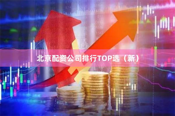 北京配资公司排行TOP选（新）