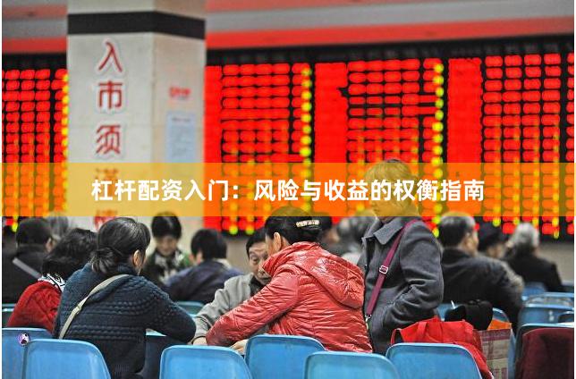 杠杆配资入门：风险与收益的权衡指南