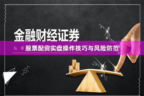 股票配资实盘操作技巧与风险防范