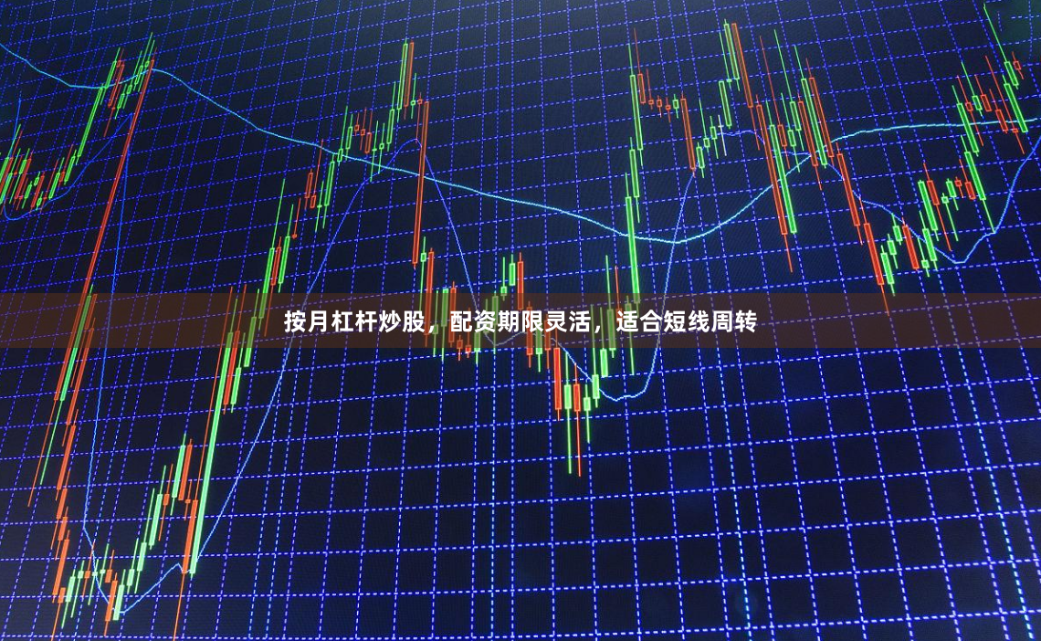 按月杠杆炒股，配资期限灵活，适合短线周转