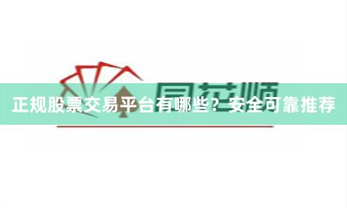 正规股票交易平台有哪些？安全可靠推荐